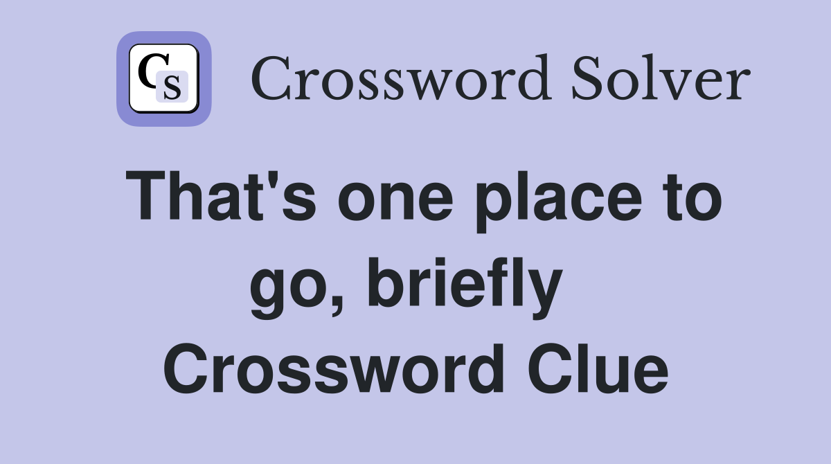 That's one place to go, briefly  Crossword Clue