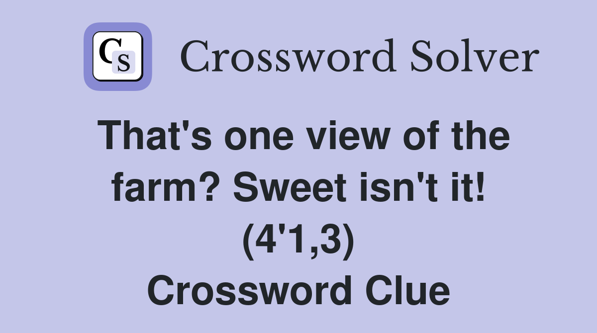 That's one view of the farm? Sweet isn't it! (4'1,3) Crossword Clue