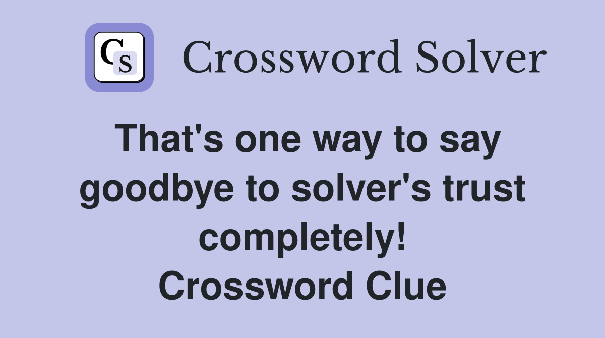 That's one way to say goodbye to solver's trust completely! Crossword Clue