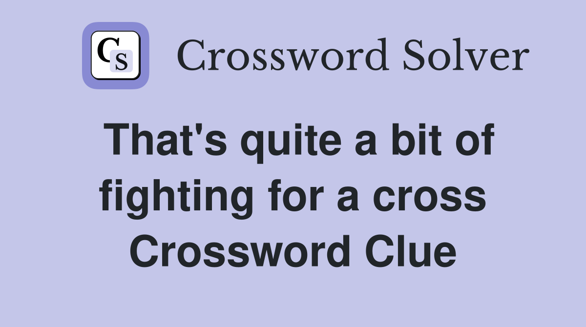 That's quite a bit of fighting for a cross Crossword Clue