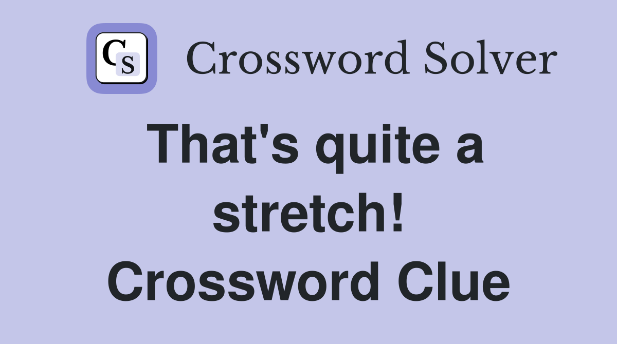 That's quite a stretch! Crossword Clue