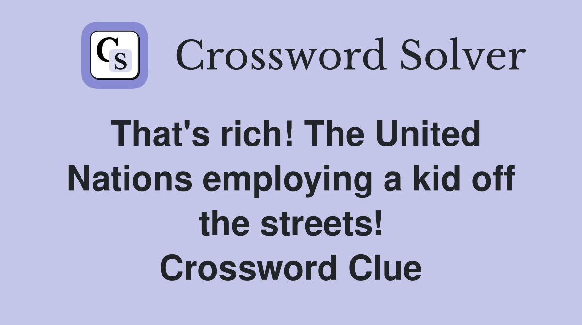 That's rich! The United Nations employing a kid off the streets! Crossword Clue