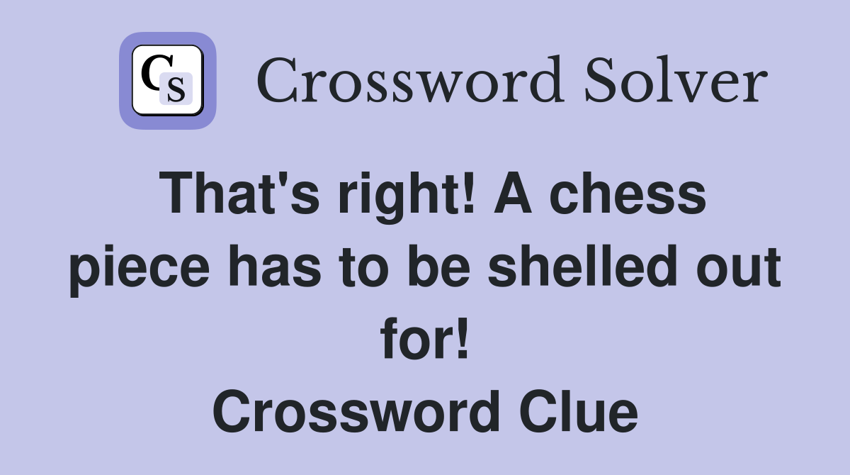 That's right! A chess piece has to be shelled out for! Crossword Clue