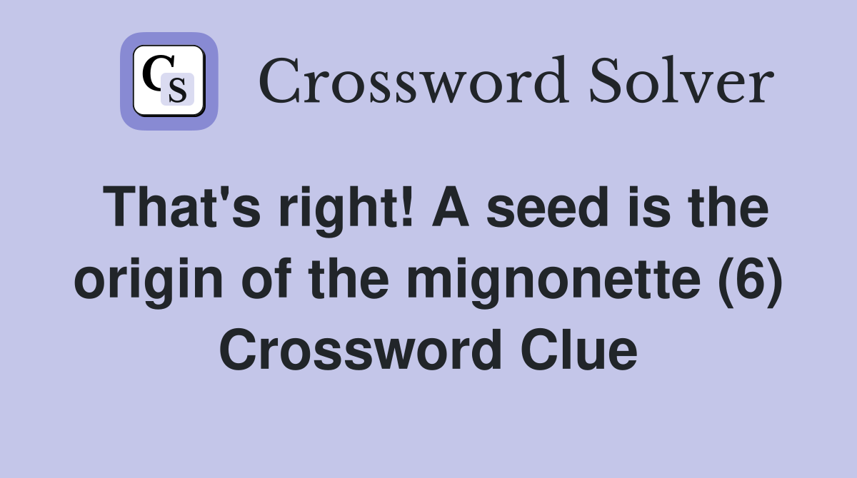 That's right! A seed is the origin of the mignonette (6) Crossword Clue