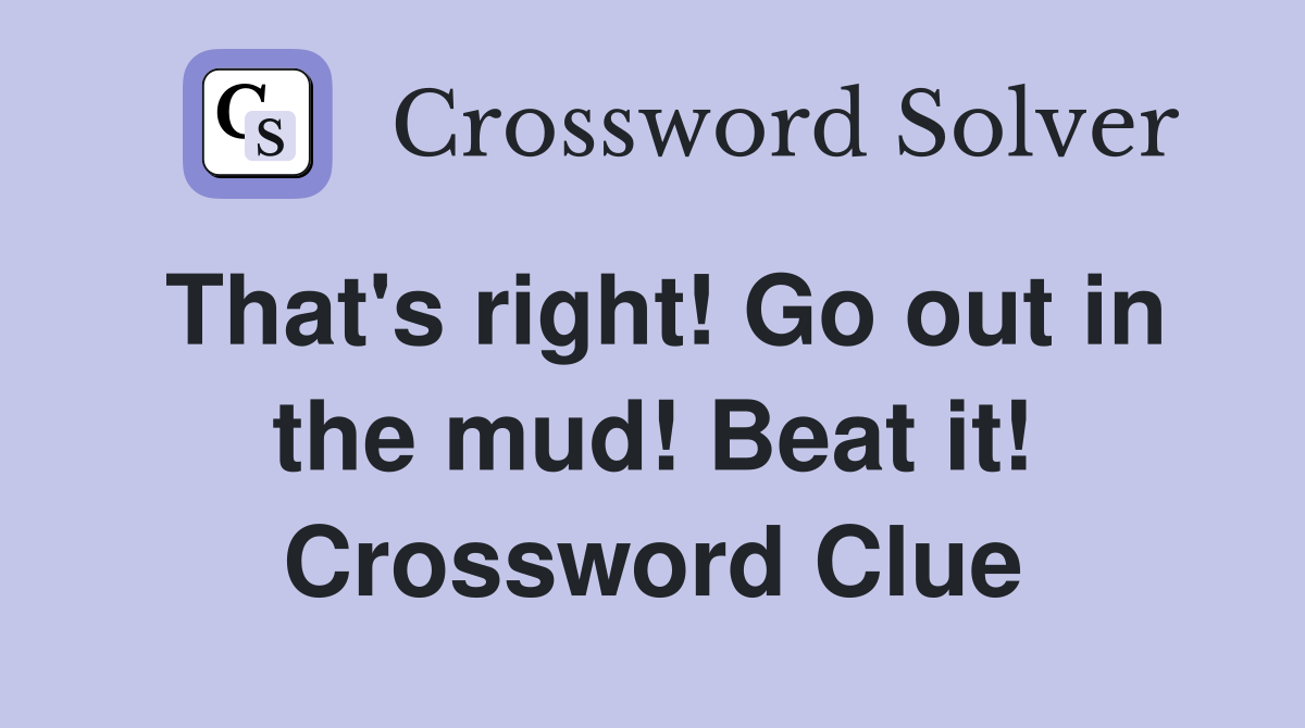 That's right! Go out in the mud! Beat it! Crossword Clue