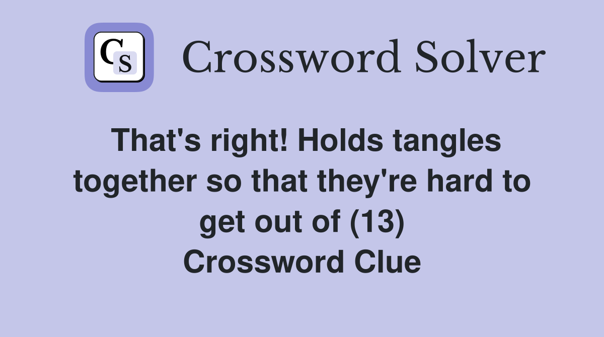 That's right! Holds tangles together so that they're hard to get out of (13) Crossword Clue