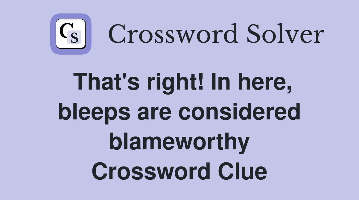 That's right! In here, bleeps are considered blameworthy Crossword Clue
