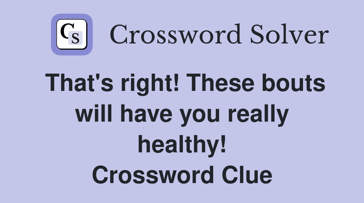 That's right! These bouts will have you really healthy! Crossword Clue