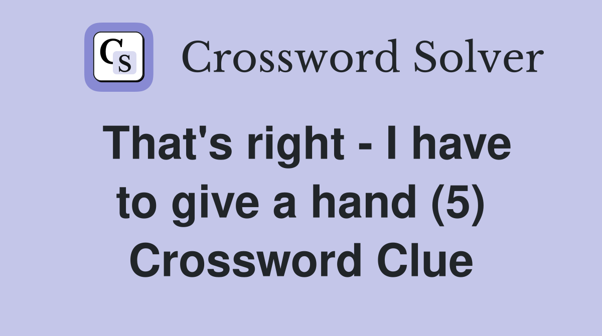 That's right - I have to give a hand (5) Crossword Clue