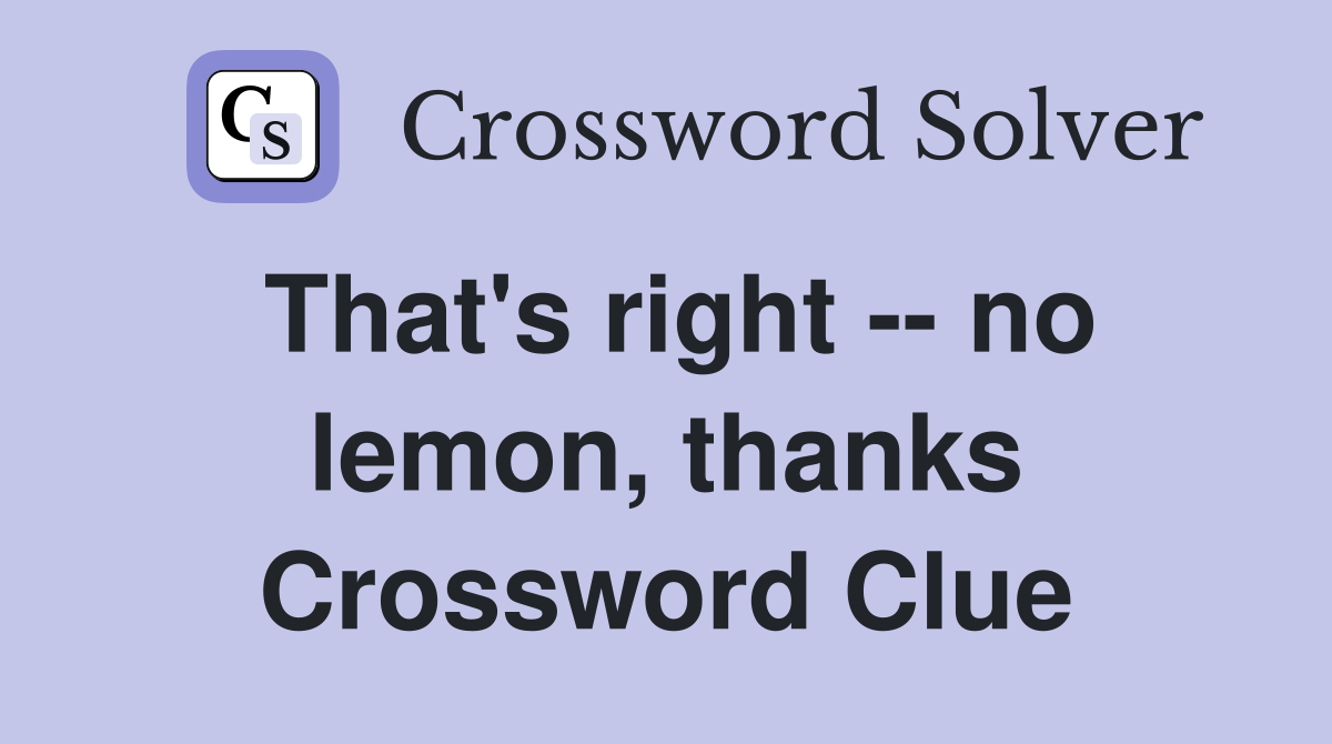 That's right -- no lemon, thanks Crossword Clue