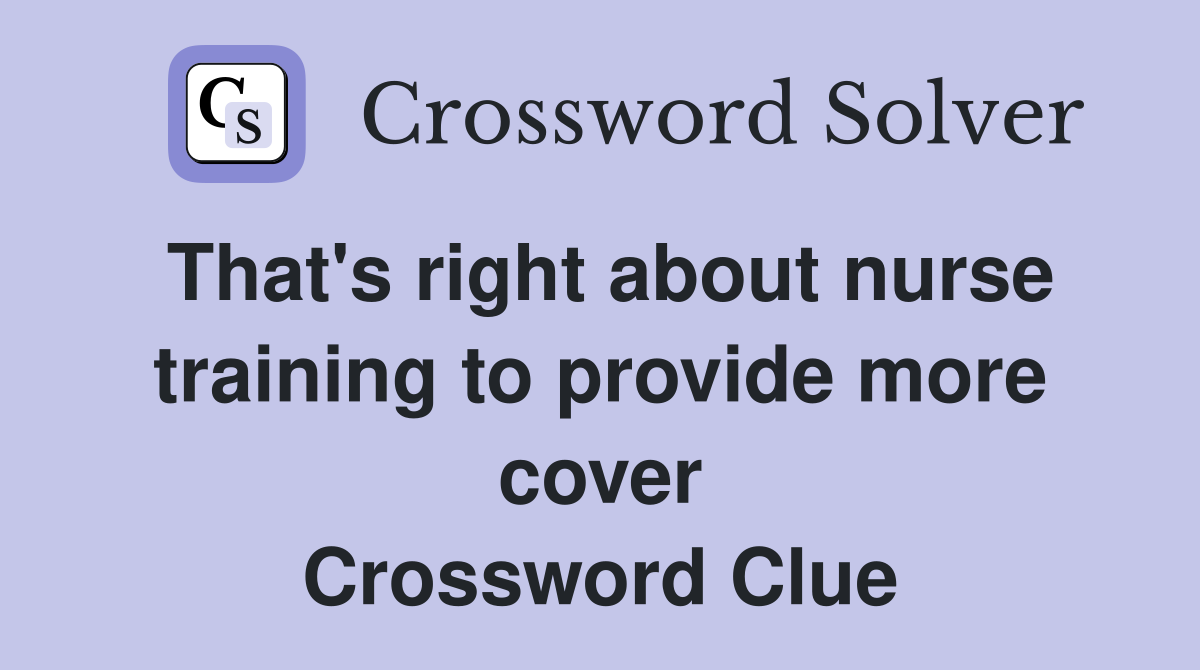 That's right about nurse training to provide more cover Crossword Clue