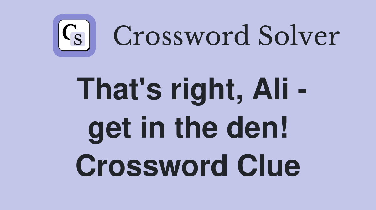 That's right, Ali - get in the den! Crossword Clue