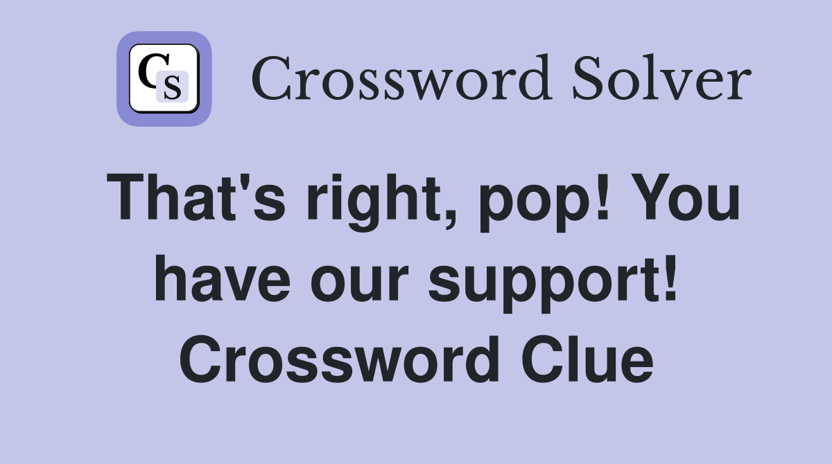 That's right, pop! You have our support! Crossword Clue