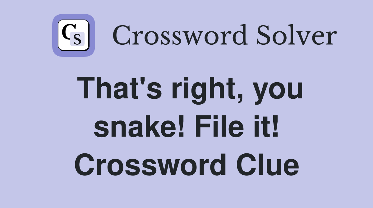 That's right, you snake! File it! Crossword Clue