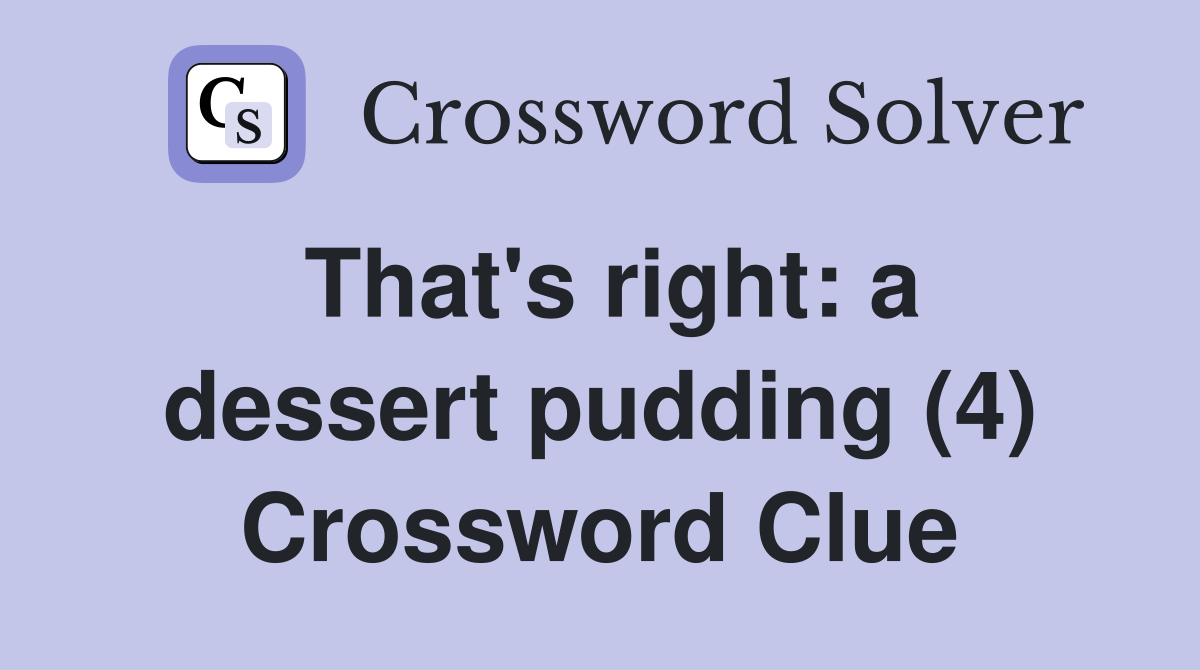 That's right: a dessert pudding (4) Crossword Clue