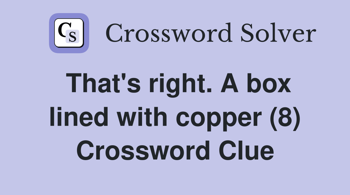 That's right. A box lined with copper (8) Crossword Clue