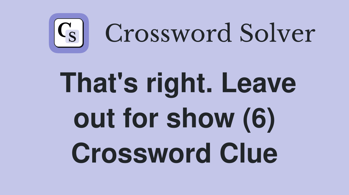 That's right. Leave out for show (6) Crossword Clue