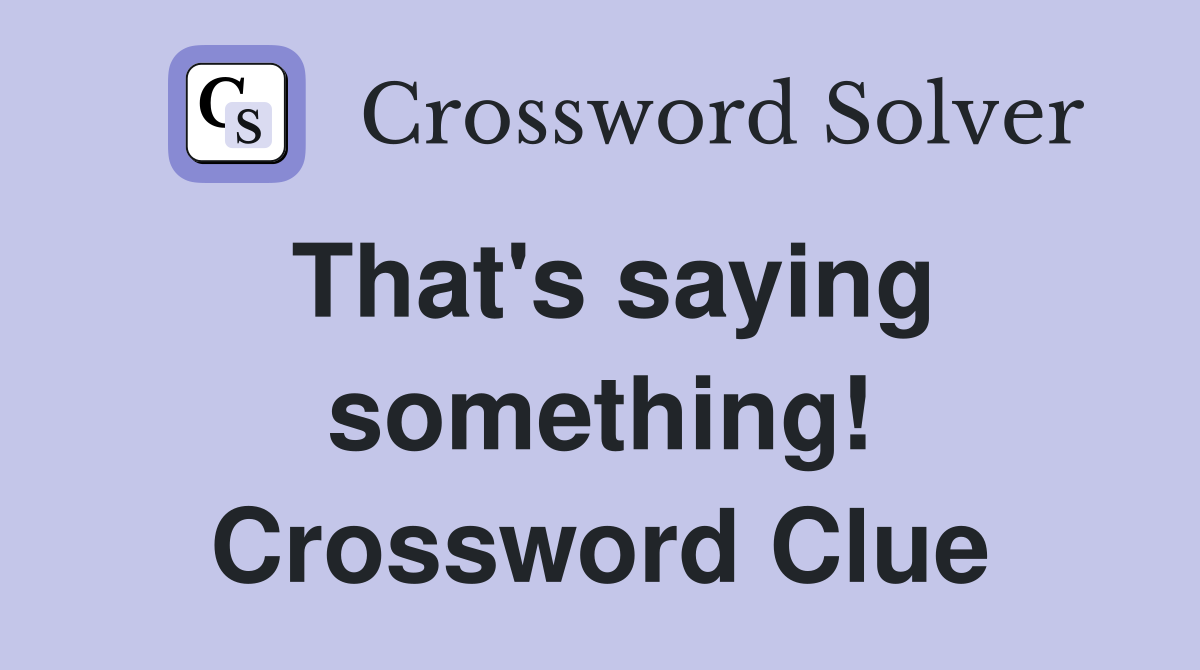 That's saying something! Crossword Clue