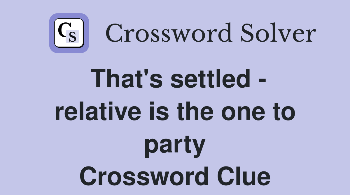 That's settled - relative is the one to party Crossword Clue