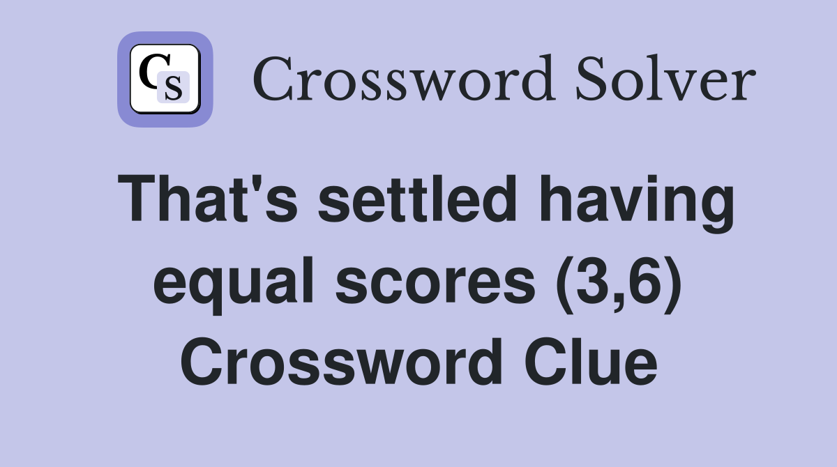 That's settled having equal scores (3,6) Crossword Clue