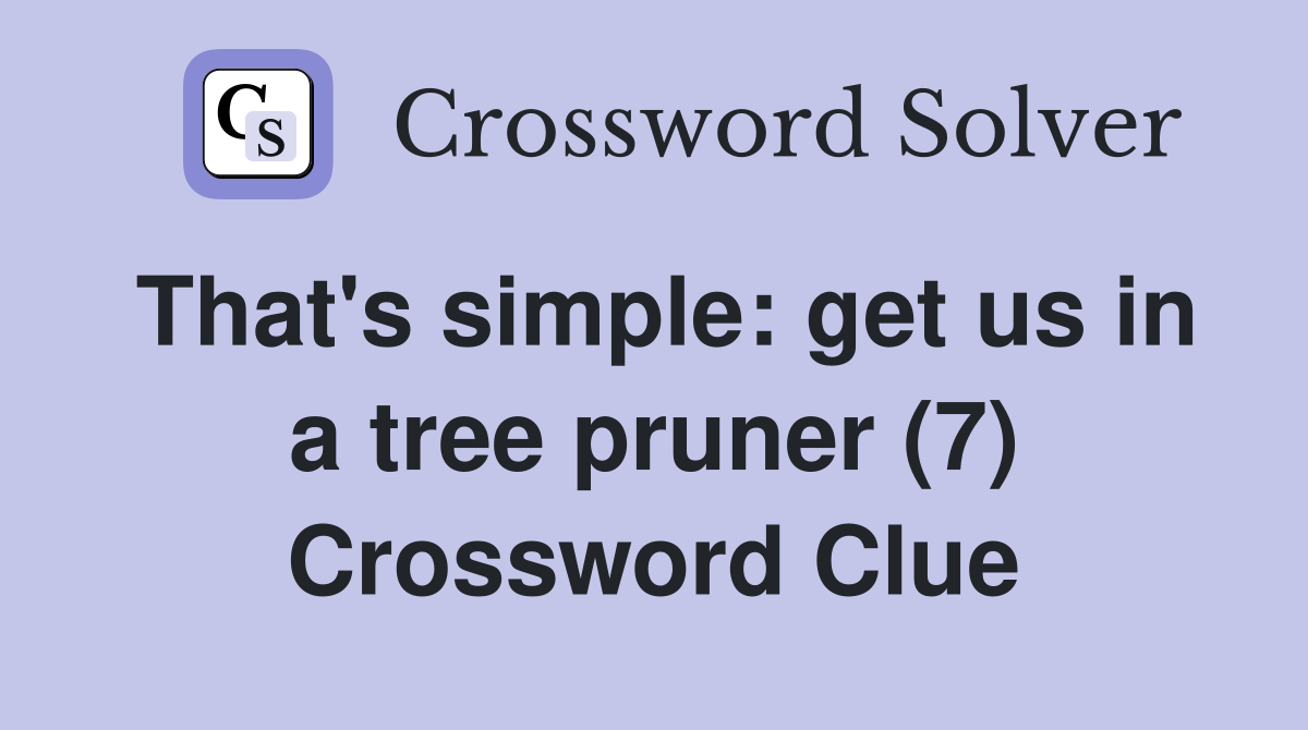 That's simple: get us in a tree pruner (7) Crossword Clue