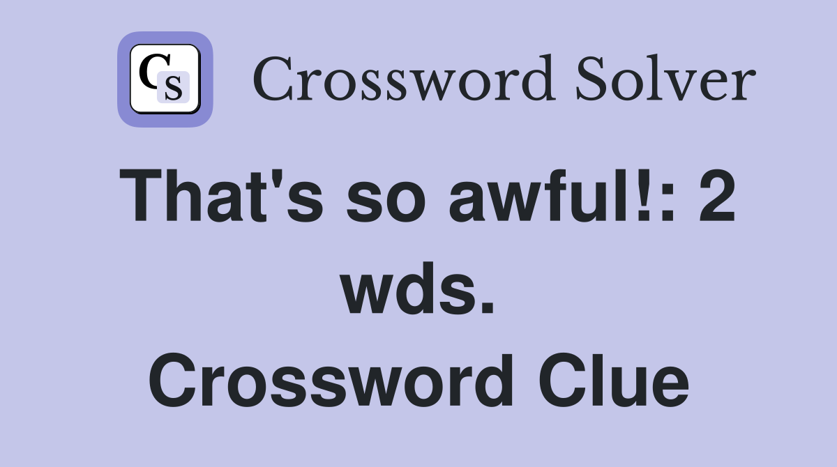 That's so awful!: 2 wds. Crossword Clue