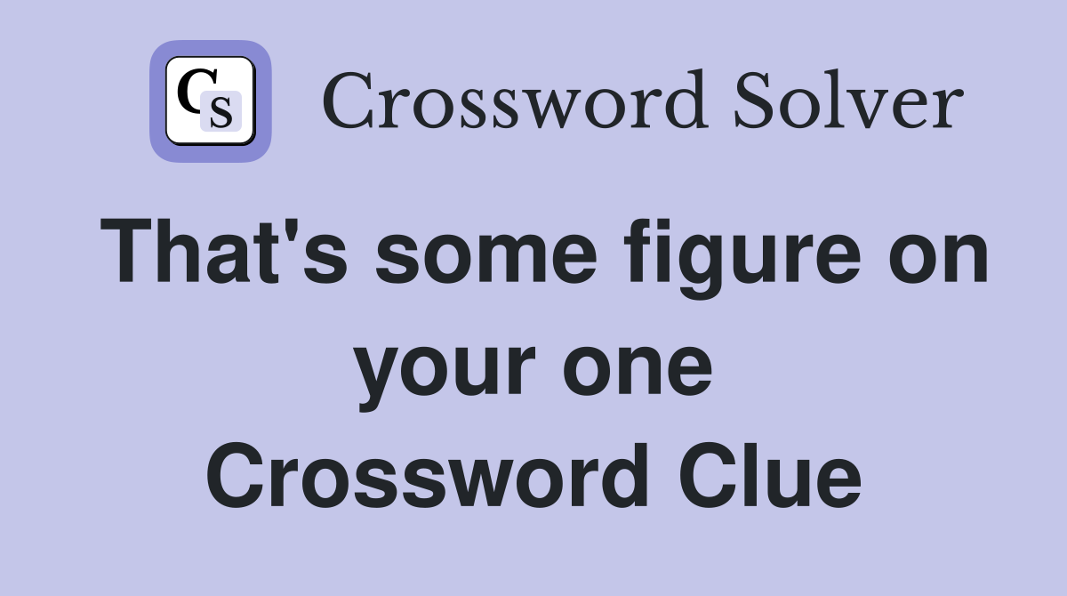 That's some figure on your one Crossword Clue