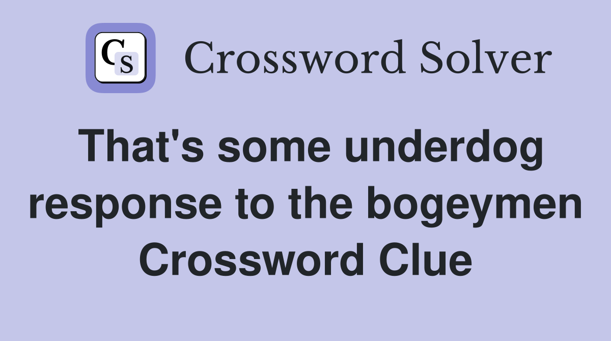 That's some underdog response to the bogeymen Crossword Clue