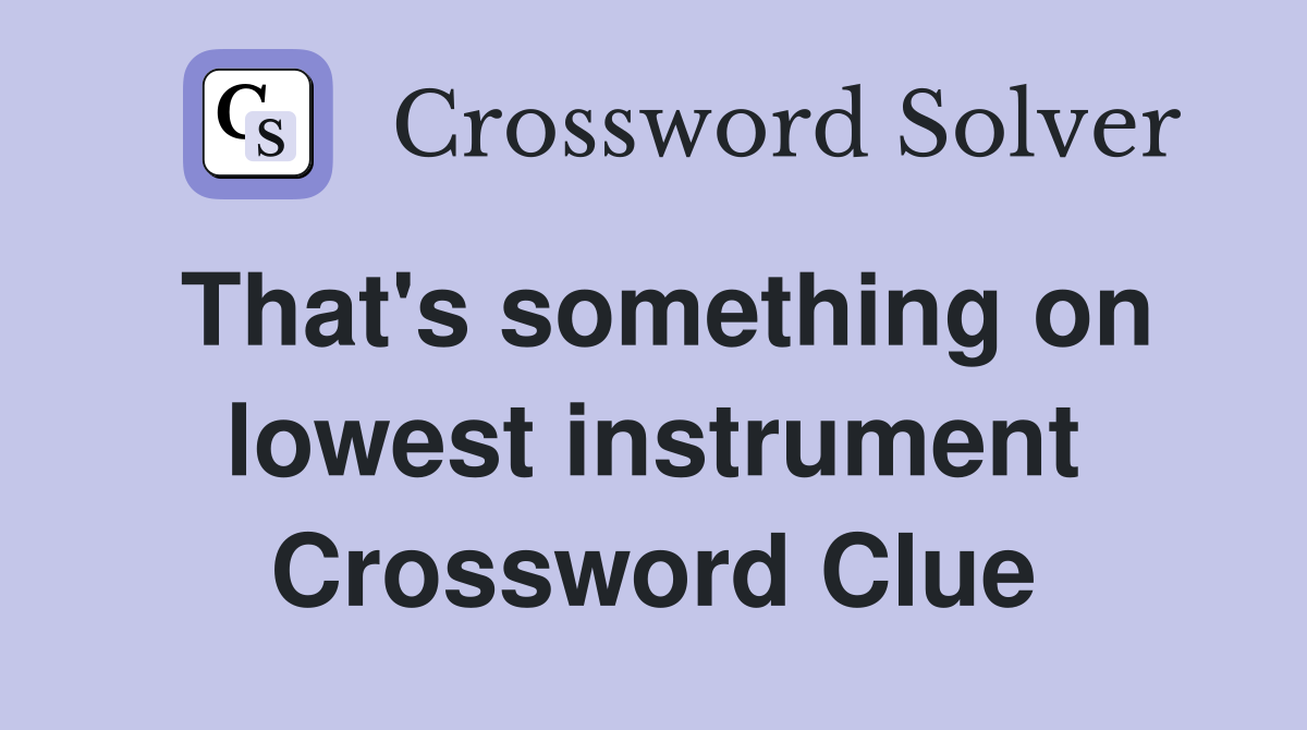 That's something on lowest instrument Crossword Clue