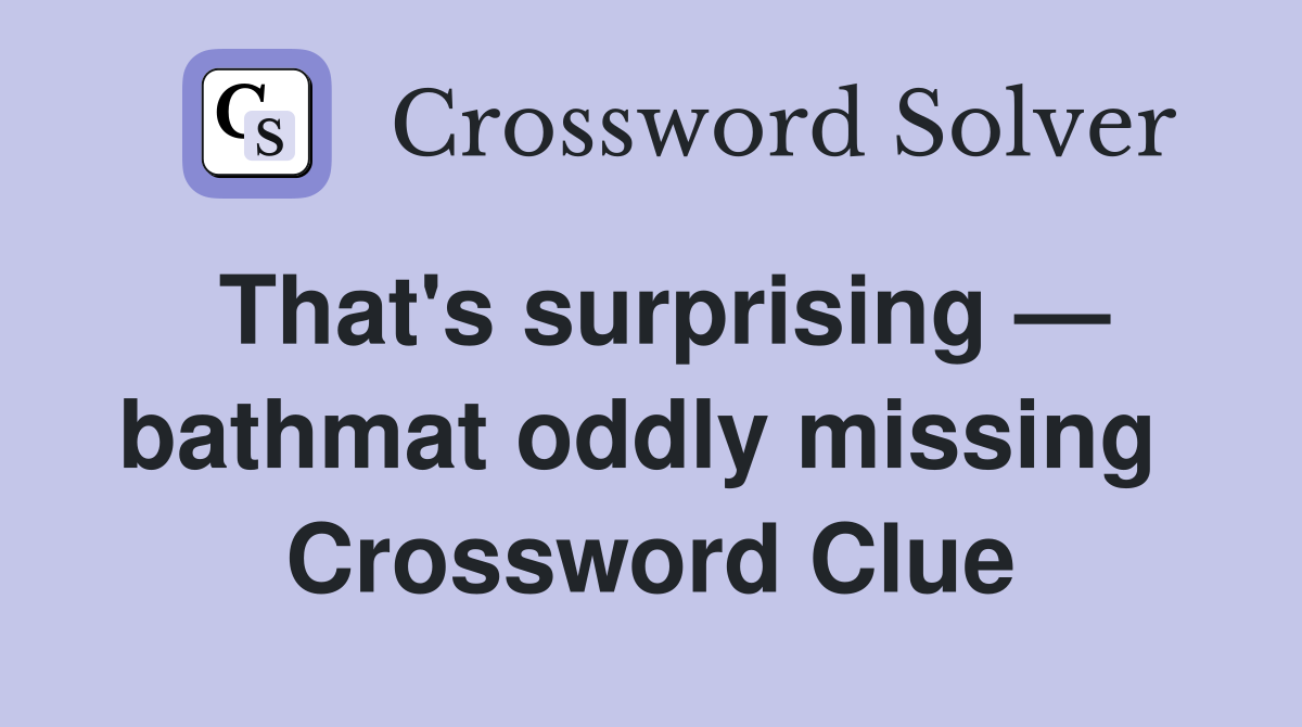 That's surprising — bathmat oddly missing  Crossword Clue