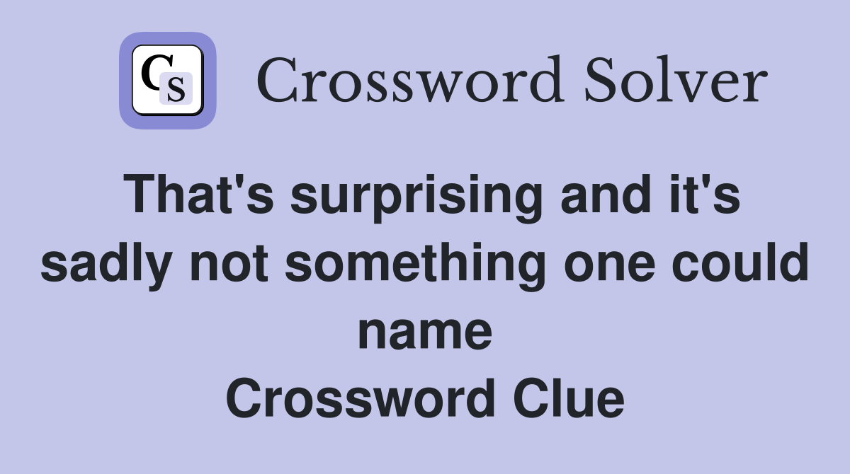 That's surprising and it's sadly not something one could name Crossword Clue