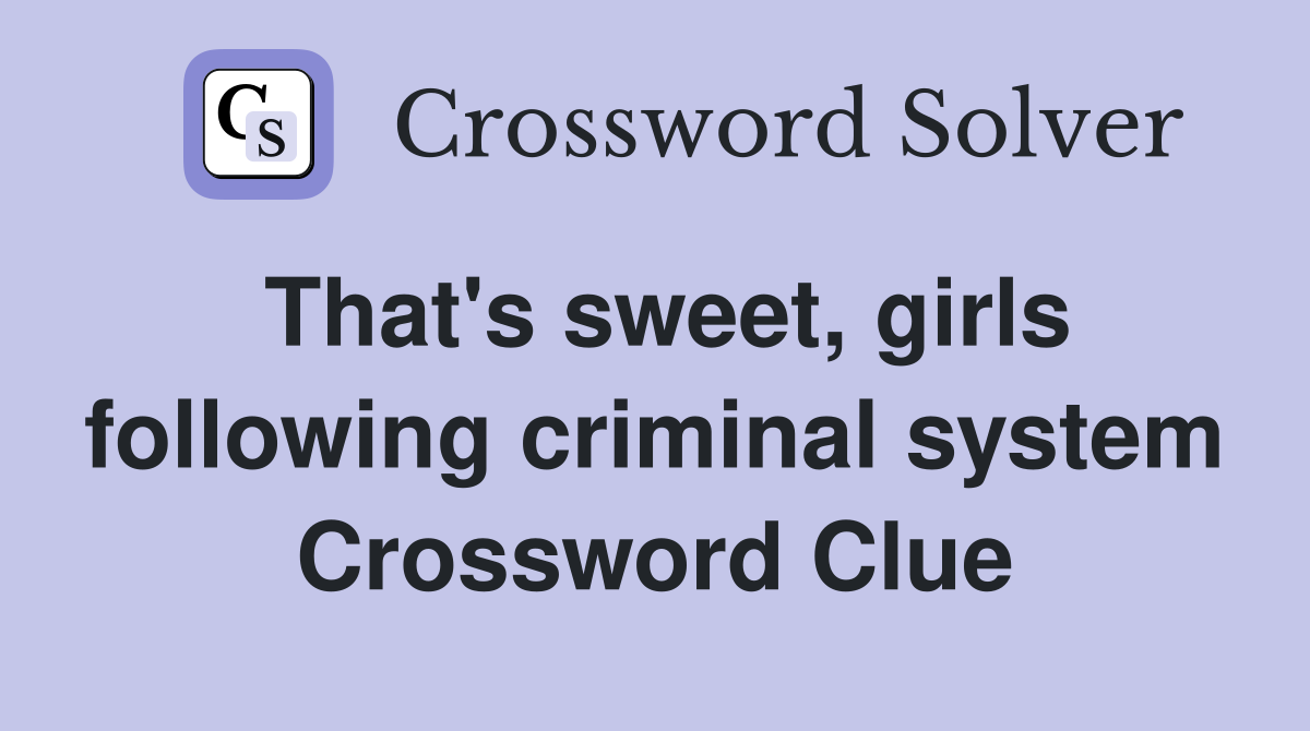 That's sweet, girls following criminal system Crossword Clue