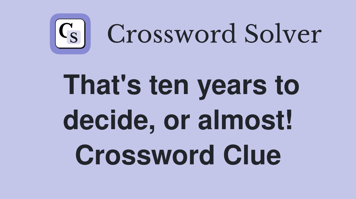 That's ten years to decide, or almost! Crossword Clue