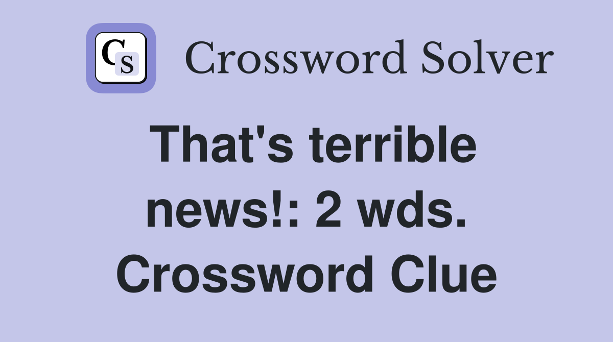 That's terrible news!: 2 wds. Crossword Clue