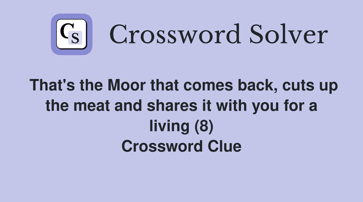 That's the Moor that comes back, cuts up the meat and shares it with you for a living (8) Crossword Clue