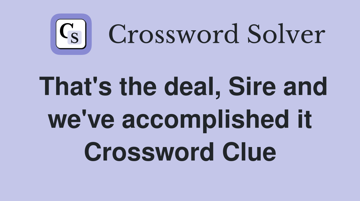 That's the deal, Sire and we've accomplished it Crossword Clue