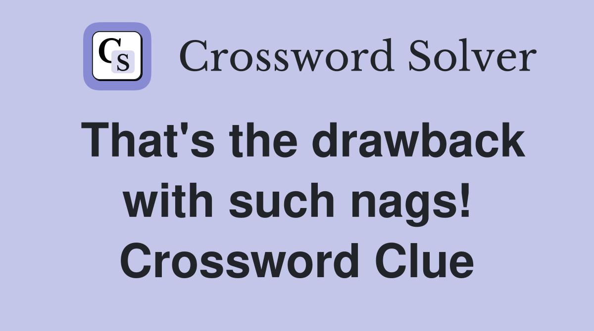 That's the drawback with such nags! Crossword Clue