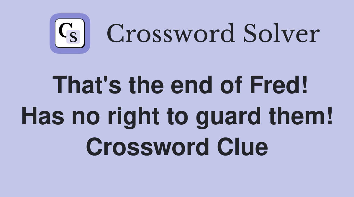 That's the end of Fred! Has no right to guard them! Crossword Clue