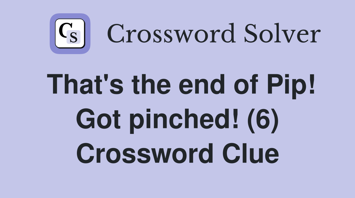 That's the end of Pip! Got pinched! (6) Crossword Clue