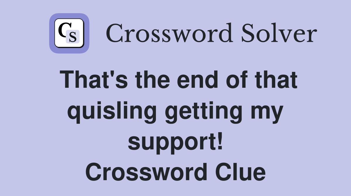 That's the end of that quisling getting my support! Crossword Clue