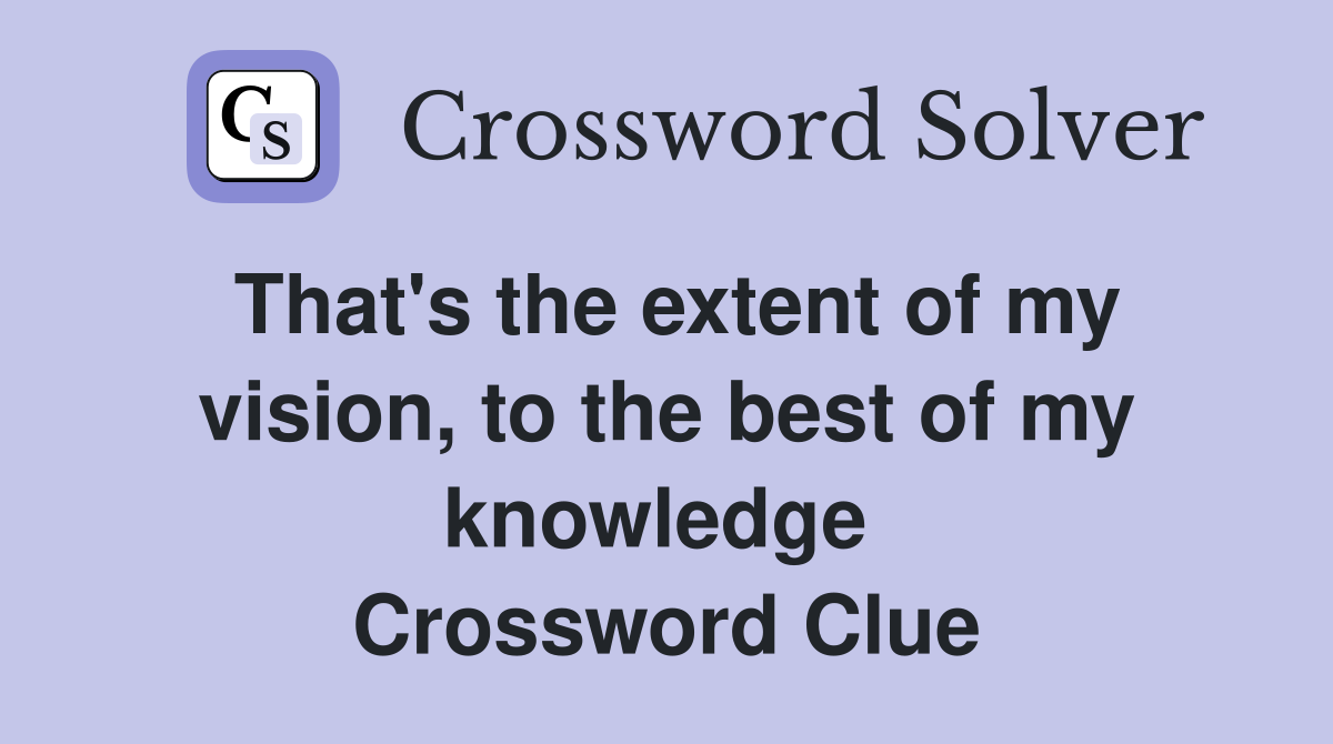 That's the extent of my vision, to the best of my knowledge  Crossword Clue