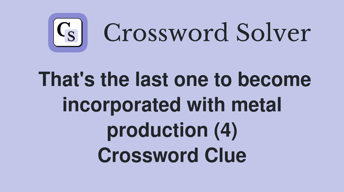 That's the last one to become incorporated with metal production (4) Crossword Clue