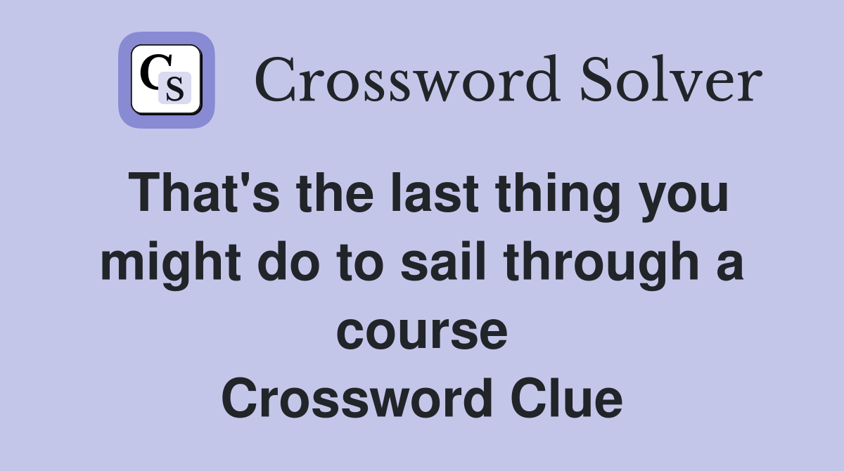 That's the last thing you might do to sail through a course Crossword Clue
