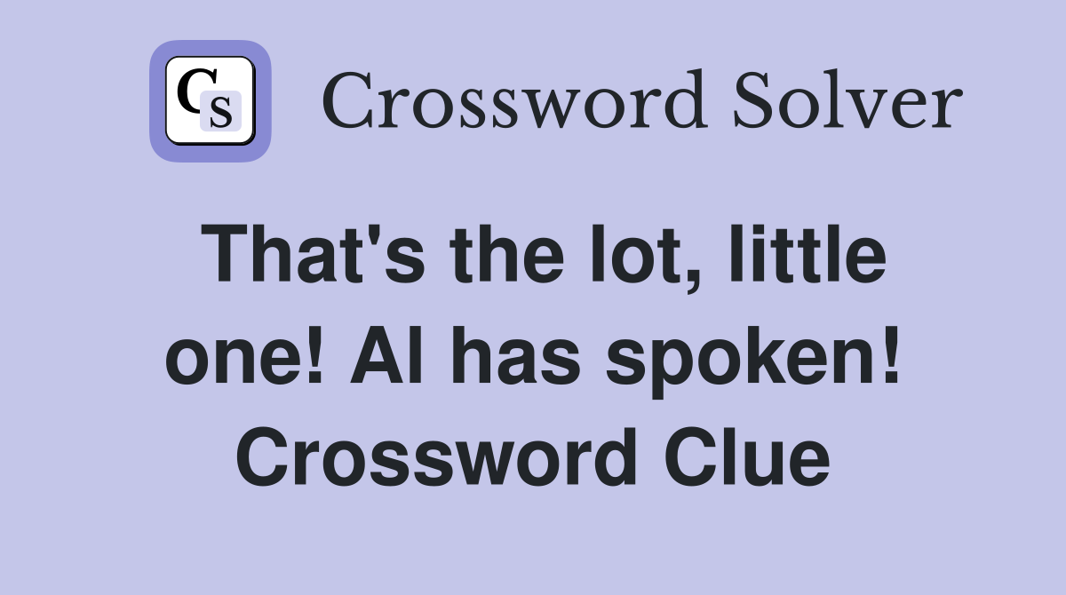 That's the lot, little one! Al has spoken! Crossword Clue
