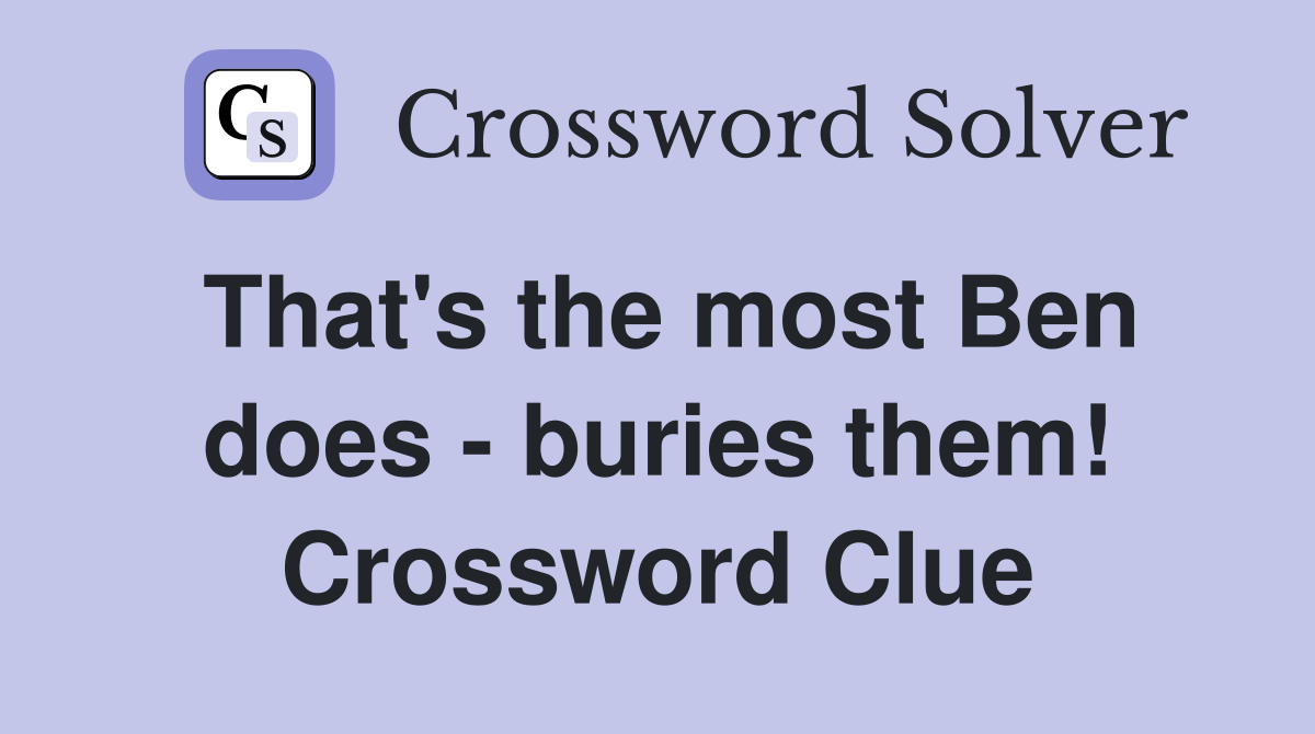 That's the most Ben does - buries them! Crossword Clue