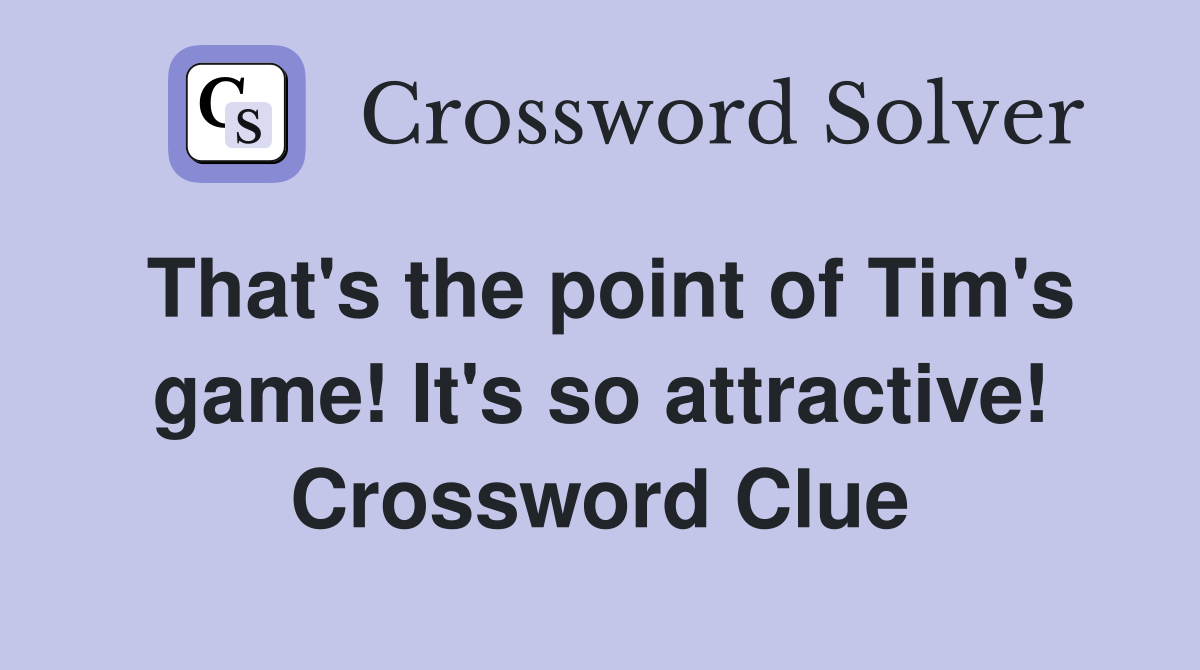 That's the point of Tim's game! It's so attractive! Crossword Clue
