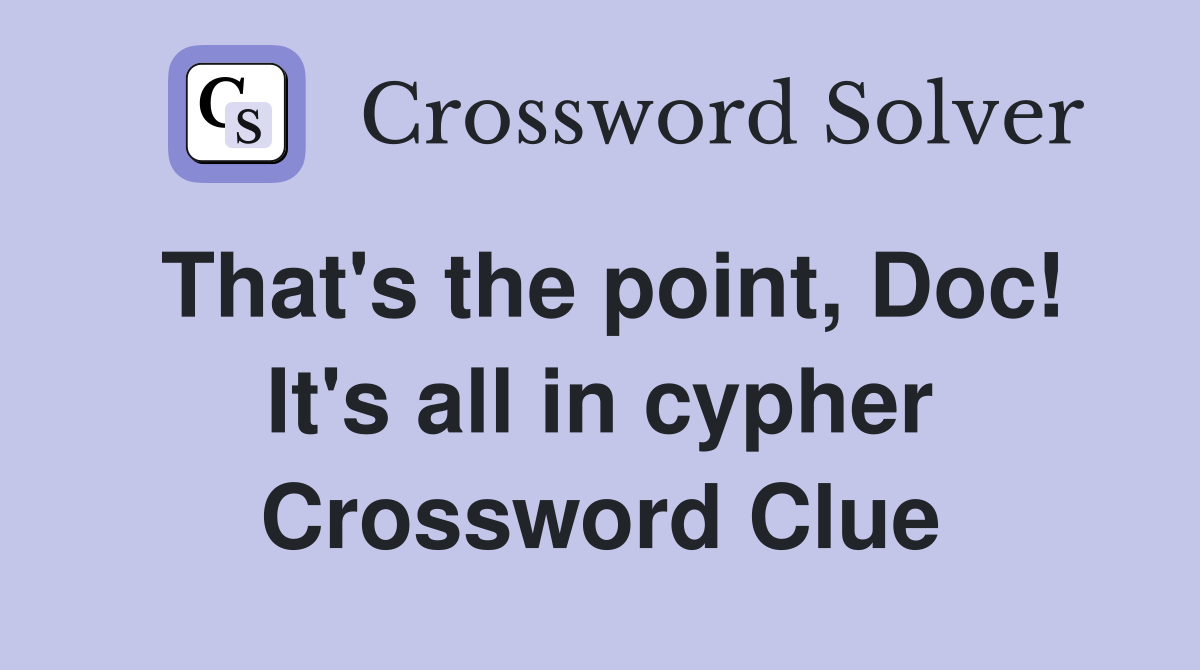 That's the point, Doc! It's all in cypher Crossword Clue