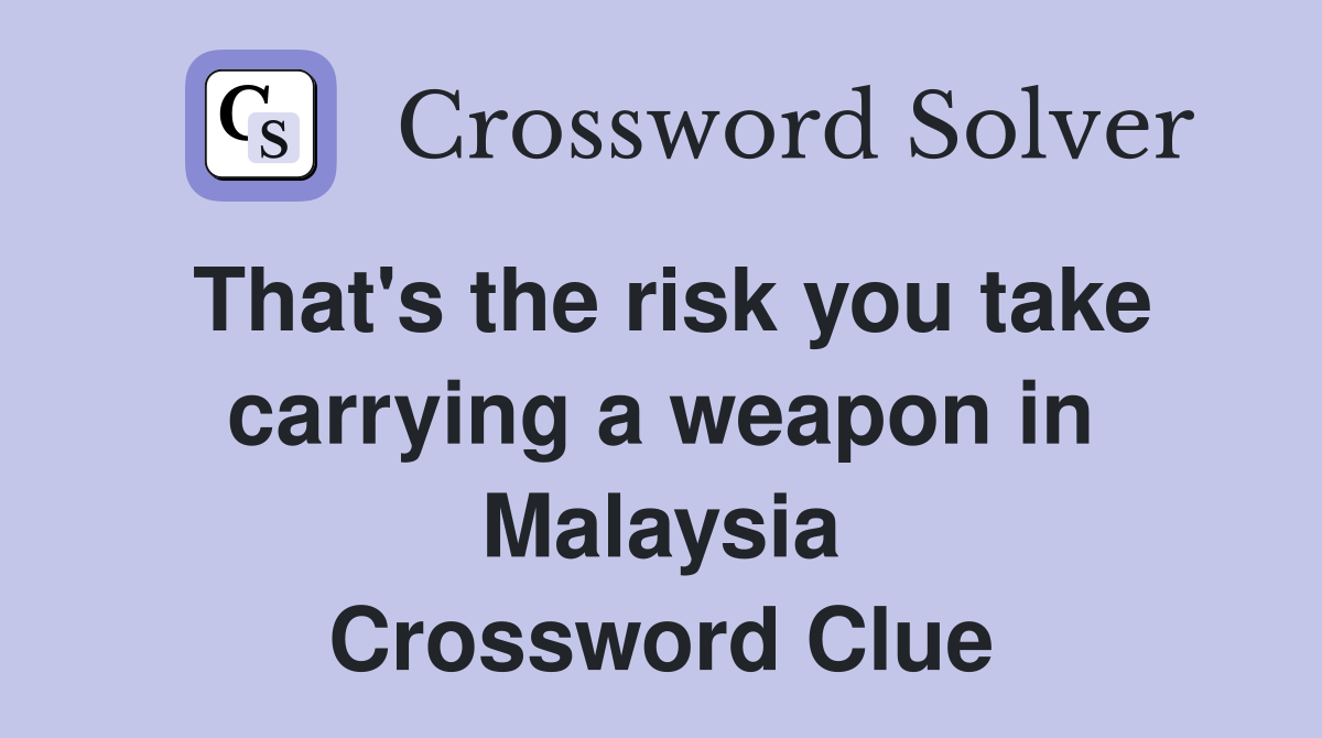 That's the risk you take carrying a weapon in Malaysia Crossword Clue