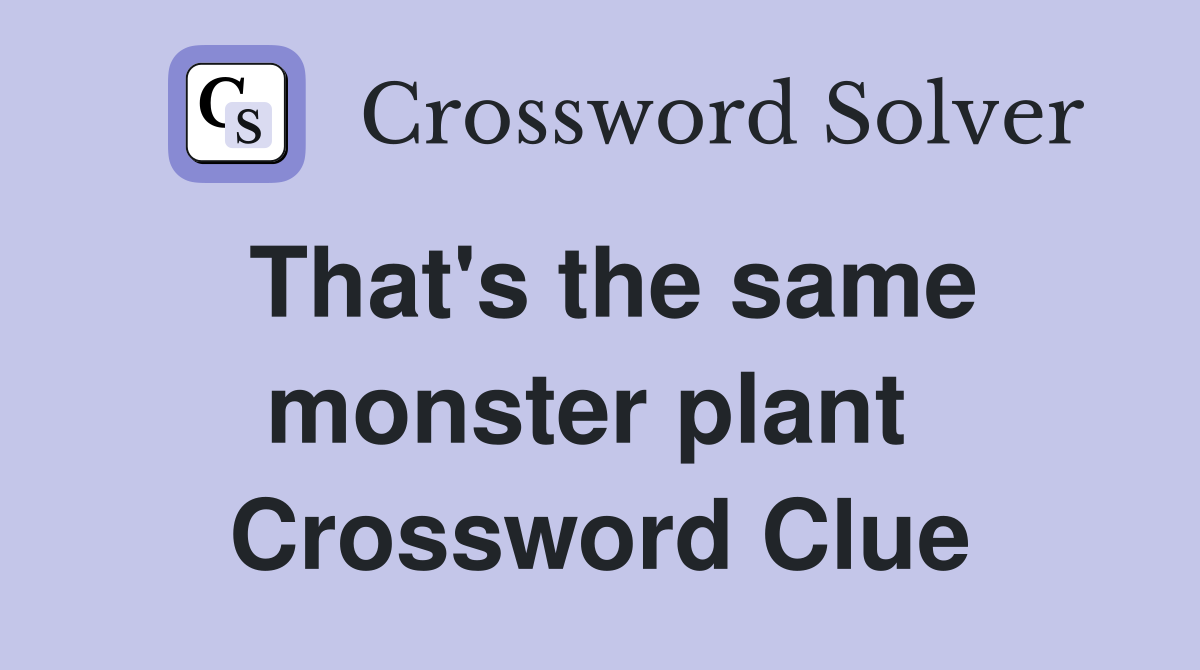 That's the same monster plant  Crossword Clue