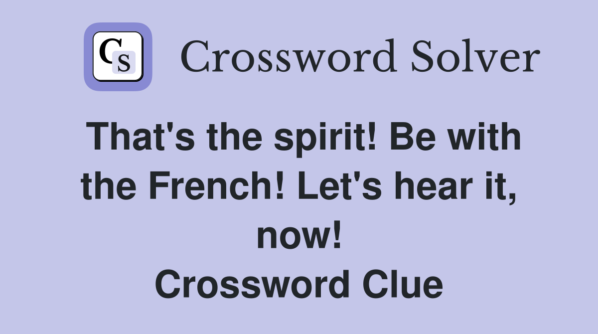That's the spirit! Be with the French! Let's hear it, now! Crossword Clue